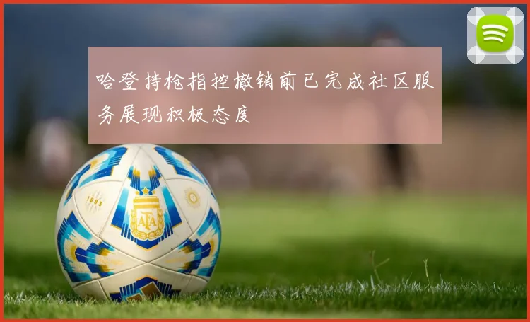 哈登持枪指控撤销前已完成社区服务展现积极态度